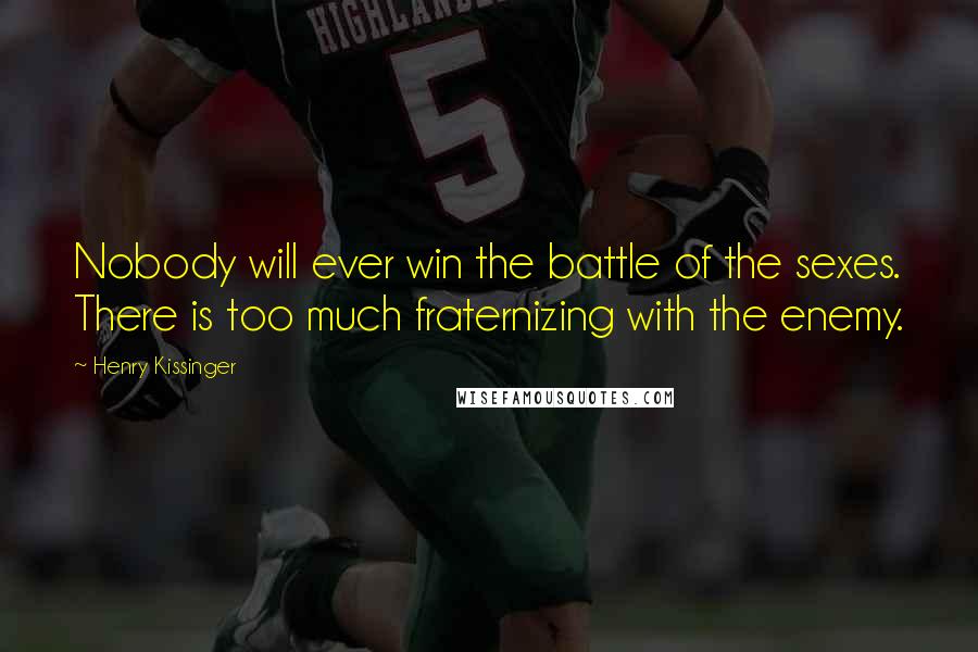 Henry Kissinger Quotes: Nobody will ever win the battle of the sexes. There is too much fraternizing with the enemy.