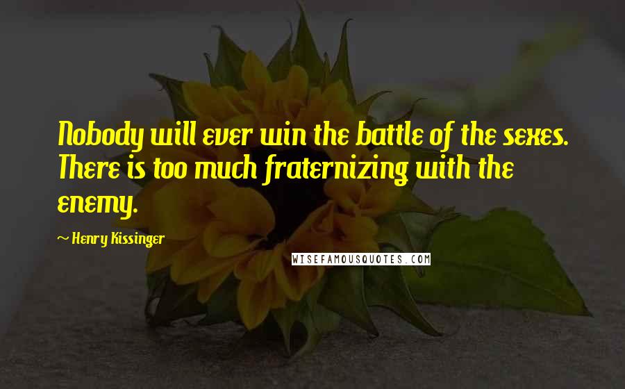 Henry Kissinger Quotes: Nobody will ever win the battle of the sexes. There is too much fraternizing with the enemy.
