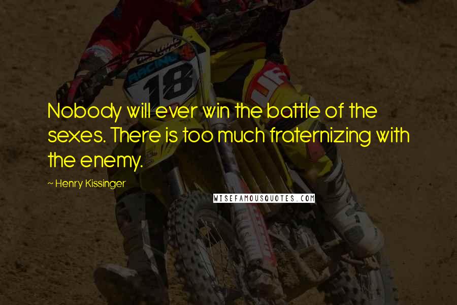 Henry Kissinger Quotes: Nobody will ever win the battle of the sexes. There is too much fraternizing with the enemy.