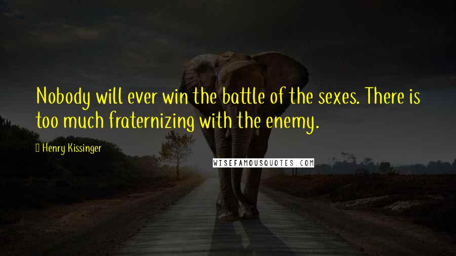 Henry Kissinger Quotes: Nobody will ever win the battle of the sexes. There is too much fraternizing with the enemy.