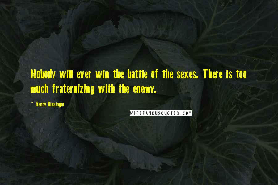 Henry Kissinger Quotes: Nobody will ever win the battle of the sexes. There is too much fraternizing with the enemy.