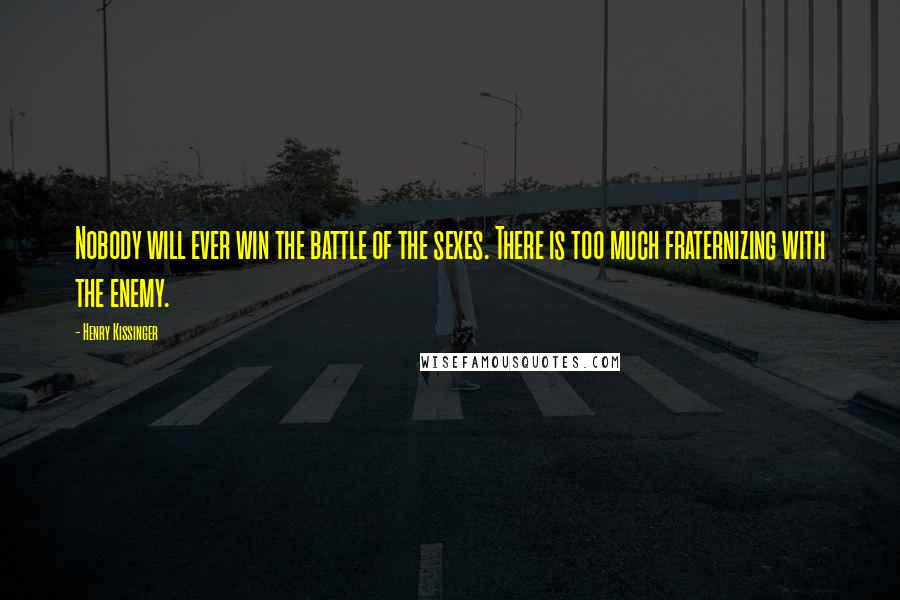 Henry Kissinger Quotes: Nobody will ever win the battle of the sexes. There is too much fraternizing with the enemy.