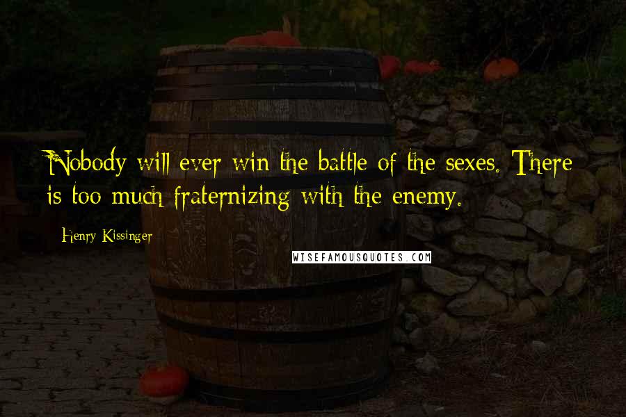 Henry Kissinger Quotes: Nobody will ever win the battle of the sexes. There is too much fraternizing with the enemy.