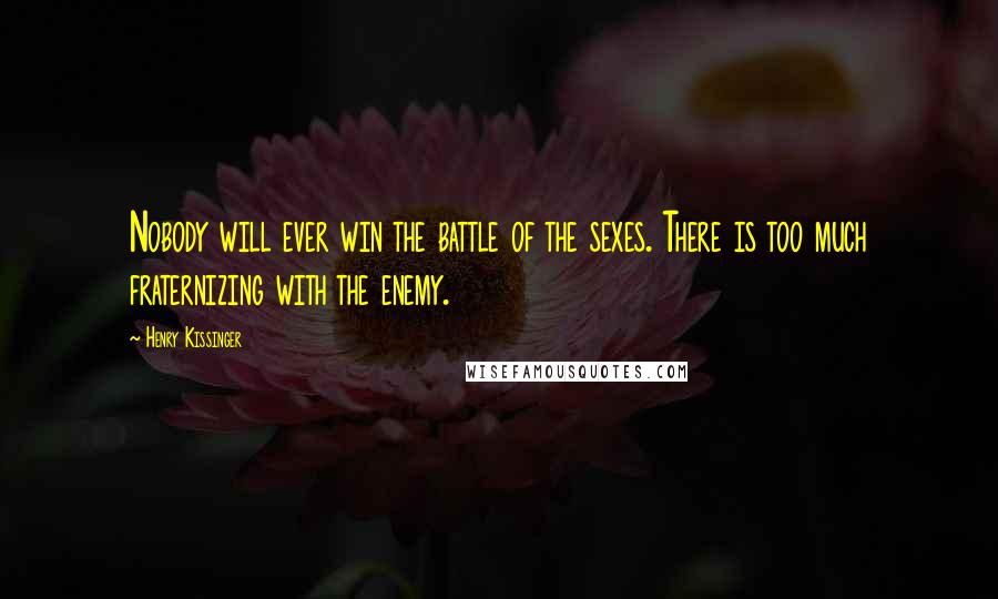 Henry Kissinger Quotes: Nobody will ever win the battle of the sexes. There is too much fraternizing with the enemy.