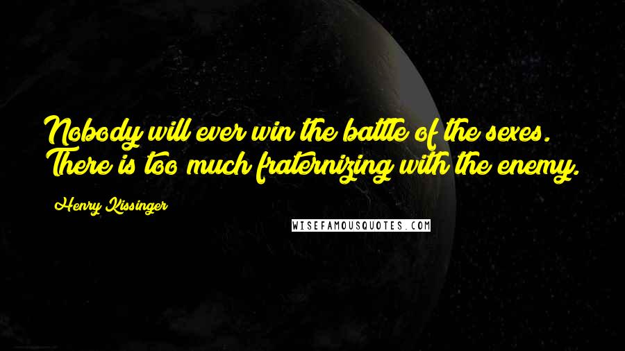 Henry Kissinger Quotes: Nobody will ever win the battle of the sexes. There is too much fraternizing with the enemy.