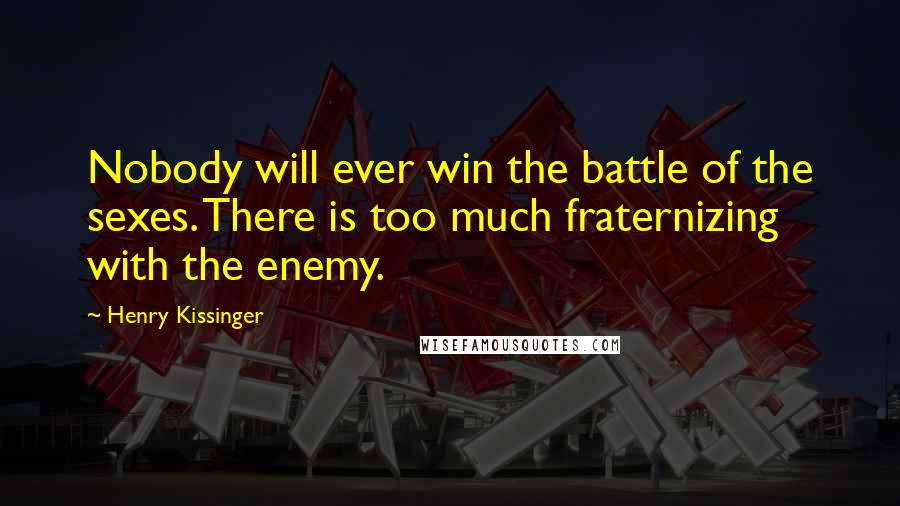 Henry Kissinger Quotes: Nobody will ever win the battle of the sexes. There is too much fraternizing with the enemy.