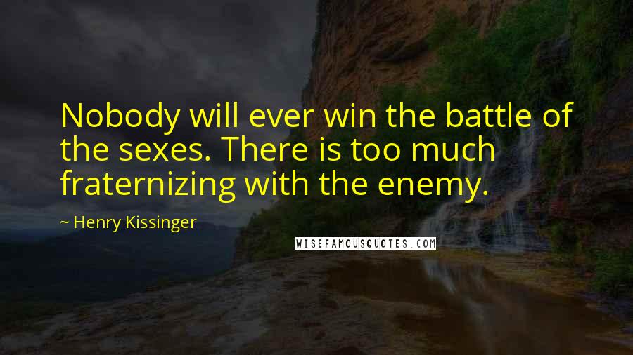 Henry Kissinger Quotes: Nobody will ever win the battle of the sexes. There is too much fraternizing with the enemy.