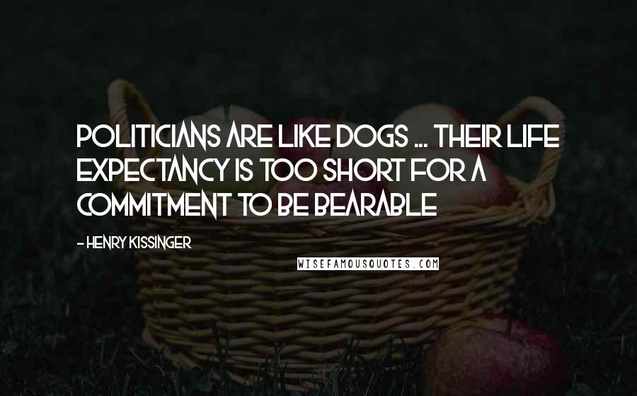 Henry Kissinger Quotes: Politicians are like dogs ... Their life expectancy is too short for a commitment to be bearable