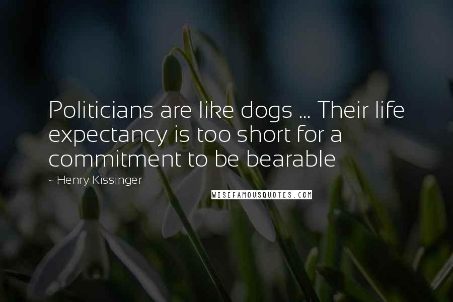 Henry Kissinger Quotes: Politicians are like dogs ... Their life expectancy is too short for a commitment to be bearable