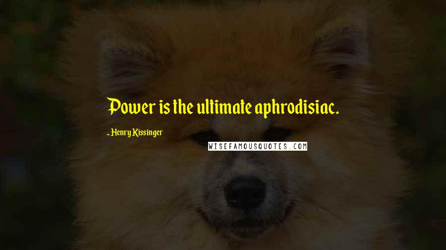 Henry Kissinger Quotes: Power is the ultimate aphrodisiac.