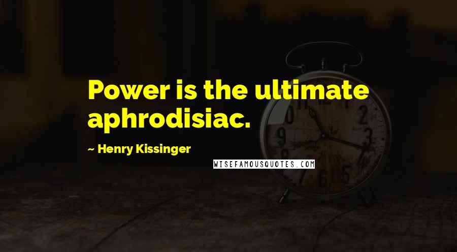 Henry Kissinger Quotes: Power is the ultimate aphrodisiac.