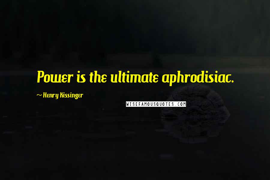 Henry Kissinger Quotes: Power is the ultimate aphrodisiac.