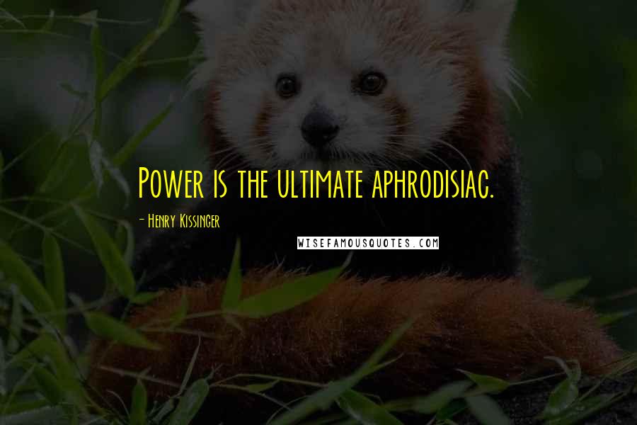 Henry Kissinger Quotes: Power is the ultimate aphrodisiac.