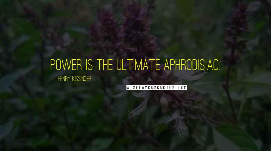 Henry Kissinger Quotes: Power is the ultimate aphrodisiac.