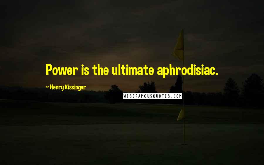 Henry Kissinger Quotes: Power is the ultimate aphrodisiac.