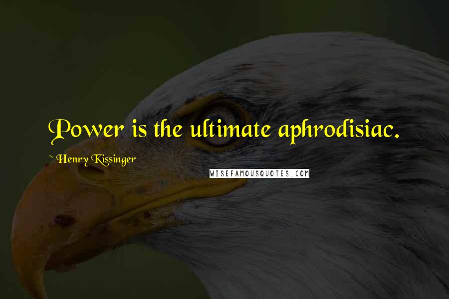 Henry Kissinger Quotes: Power is the ultimate aphrodisiac.