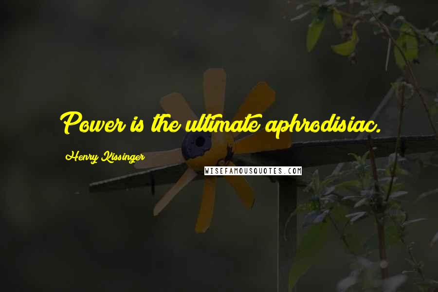 Henry Kissinger Quotes: Power is the ultimate aphrodisiac.