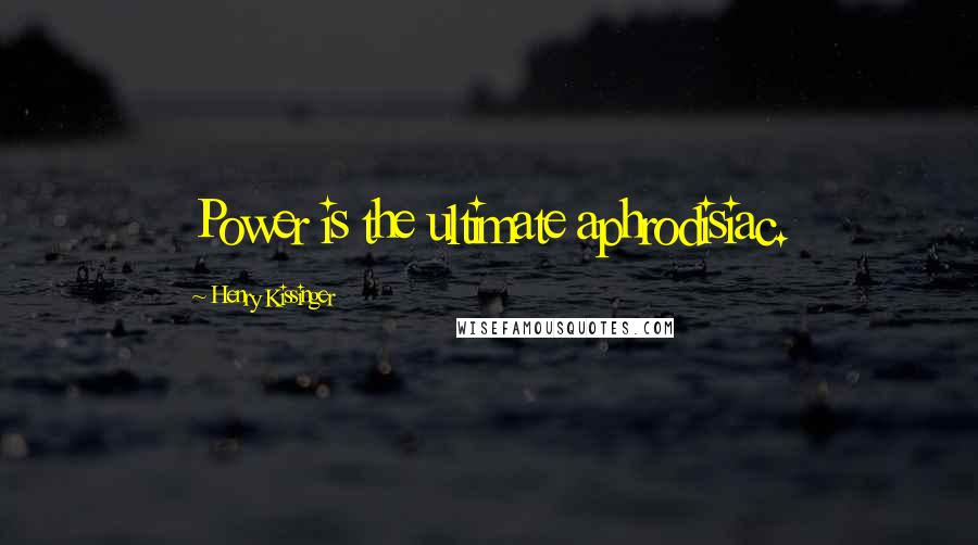 Henry Kissinger Quotes: Power is the ultimate aphrodisiac.