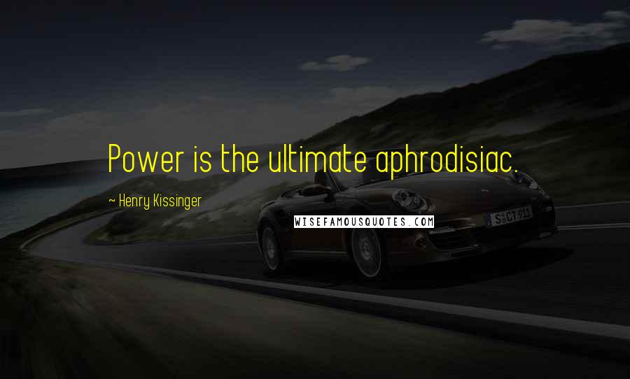 Henry Kissinger Quotes: Power is the ultimate aphrodisiac.