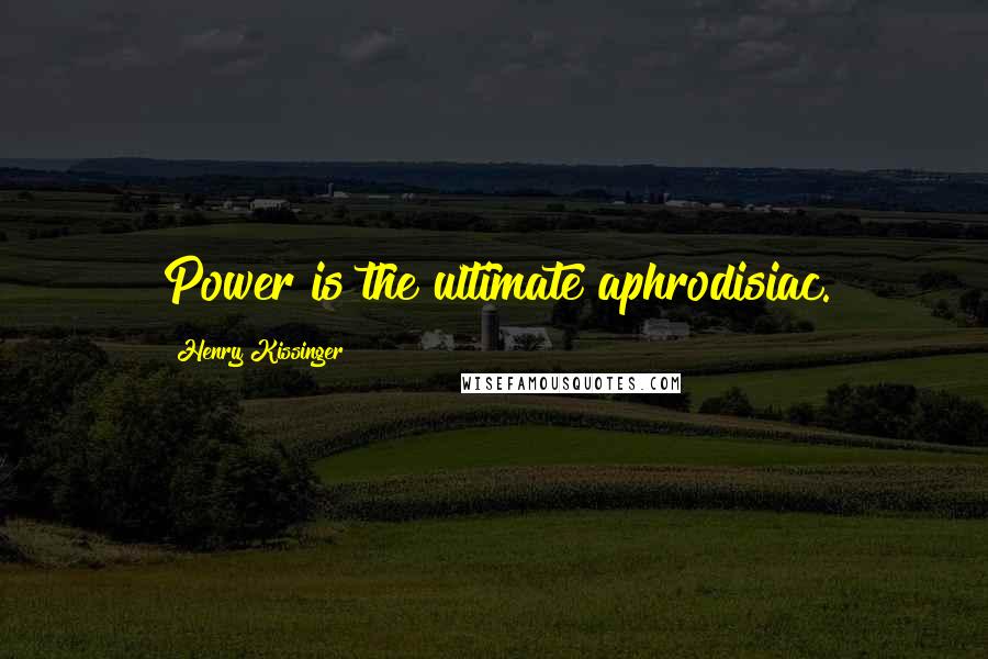 Henry Kissinger Quotes: Power is the ultimate aphrodisiac.