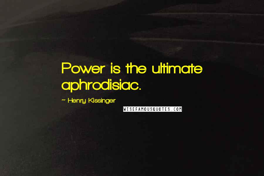 Henry Kissinger Quotes: Power is the ultimate aphrodisiac.