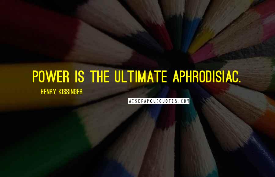 Henry Kissinger Quotes: Power is the ultimate aphrodisiac.