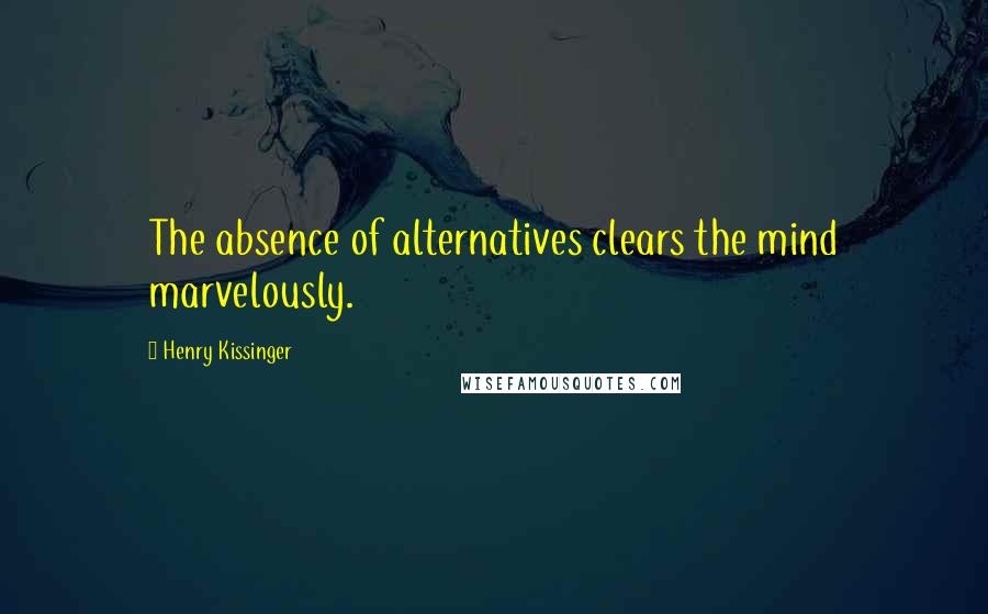 Henry Kissinger Quotes: The absence of alternatives clears the mind marvelously.