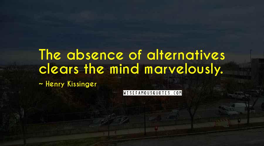 Henry Kissinger Quotes: The absence of alternatives clears the mind marvelously.