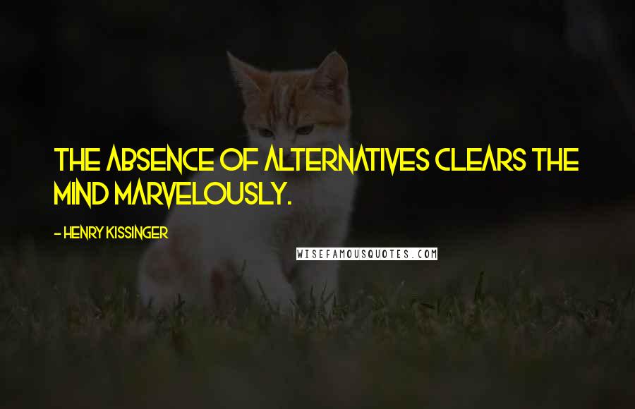 Henry Kissinger Quotes: The absence of alternatives clears the mind marvelously.