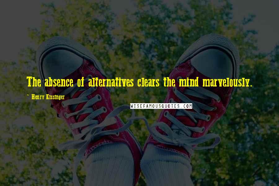 Henry Kissinger Quotes: The absence of alternatives clears the mind marvelously.