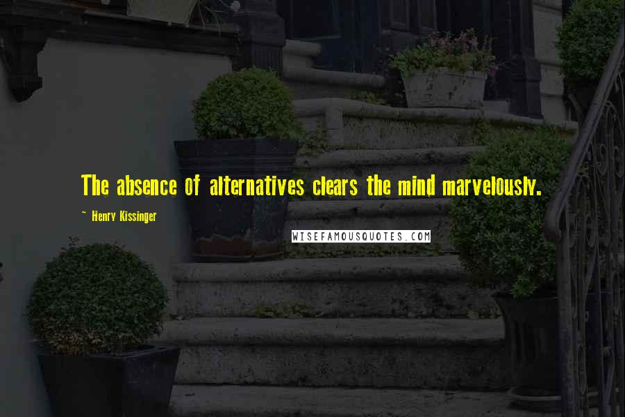 Henry Kissinger Quotes: The absence of alternatives clears the mind marvelously.