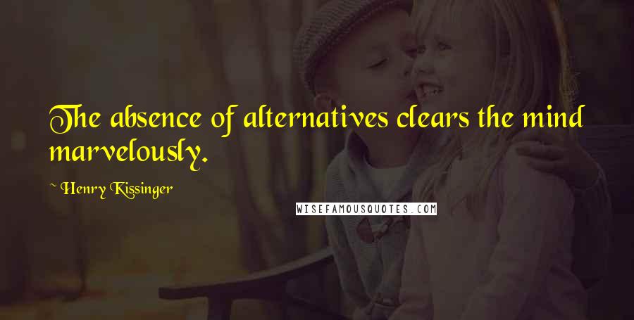 Henry Kissinger Quotes: The absence of alternatives clears the mind marvelously.