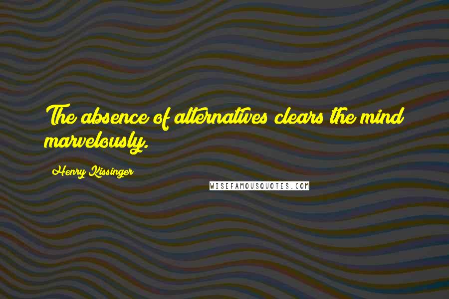 Henry Kissinger Quotes: The absence of alternatives clears the mind marvelously.