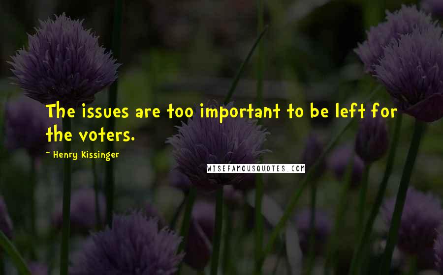 Henry Kissinger Quotes: The issues are too important to be left for the voters.