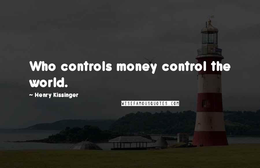 Henry Kissinger Quotes: Who controls money control the world.