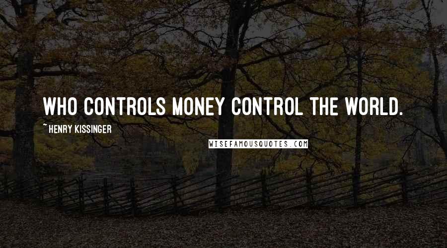 Henry Kissinger Quotes: Who controls money control the world.