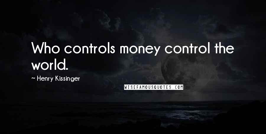 Henry Kissinger Quotes: Who controls money control the world.