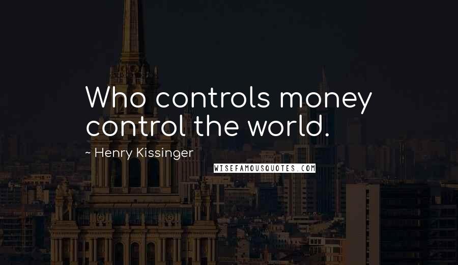 Henry Kissinger Quotes: Who controls money control the world.