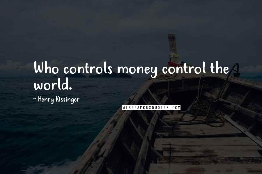 Henry Kissinger Quotes: Who controls money control the world.