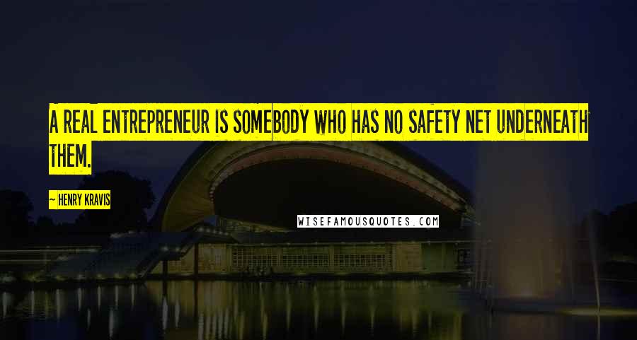 Henry Kravis Quotes: A real entrepreneur is somebody who has no safety net underneath them.