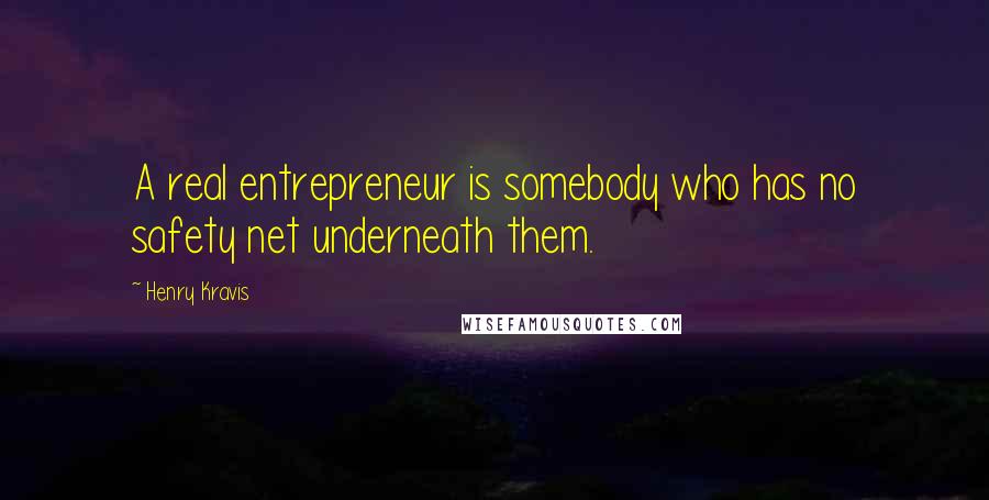 Henry Kravis Quotes: A real entrepreneur is somebody who has no safety net underneath them.