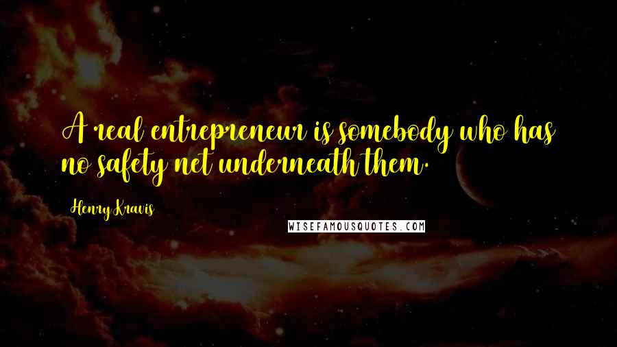 Henry Kravis Quotes: A real entrepreneur is somebody who has no safety net underneath them.