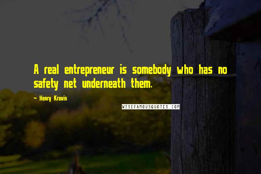 Henry Kravis Quotes: A real entrepreneur is somebody who has no safety net underneath them.