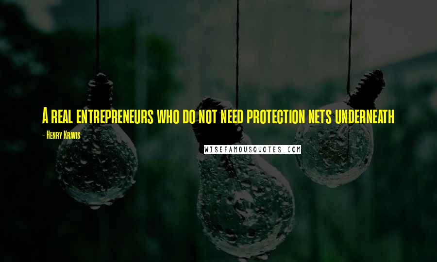 Henry Kravis Quotes: A real entrepreneurs who do not need protection nets underneath