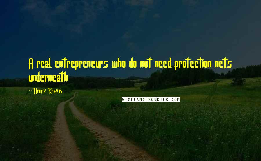 Henry Kravis Quotes: A real entrepreneurs who do not need protection nets underneath