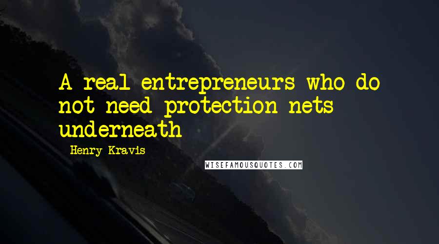 Henry Kravis Quotes: A real entrepreneurs who do not need protection nets underneath