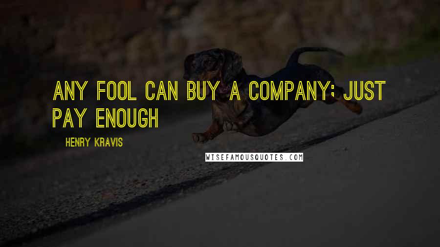 Henry Kravis Quotes: Any fool can buy a company; just pay enough