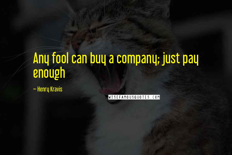 Henry Kravis Quotes: Any fool can buy a company; just pay enough