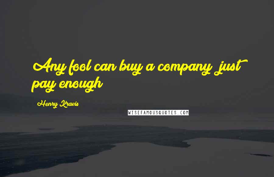 Henry Kravis Quotes: Any fool can buy a company; just pay enough