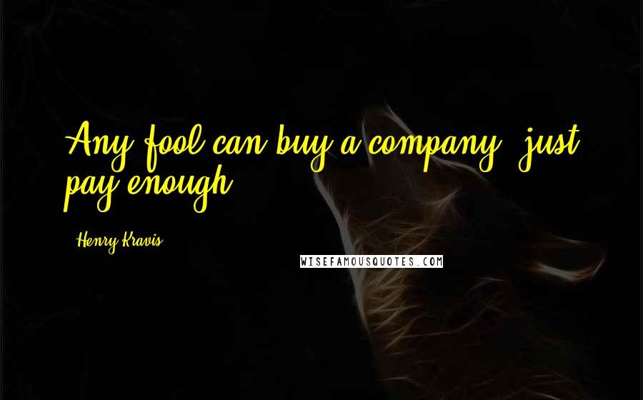 Henry Kravis Quotes: Any fool can buy a company; just pay enough